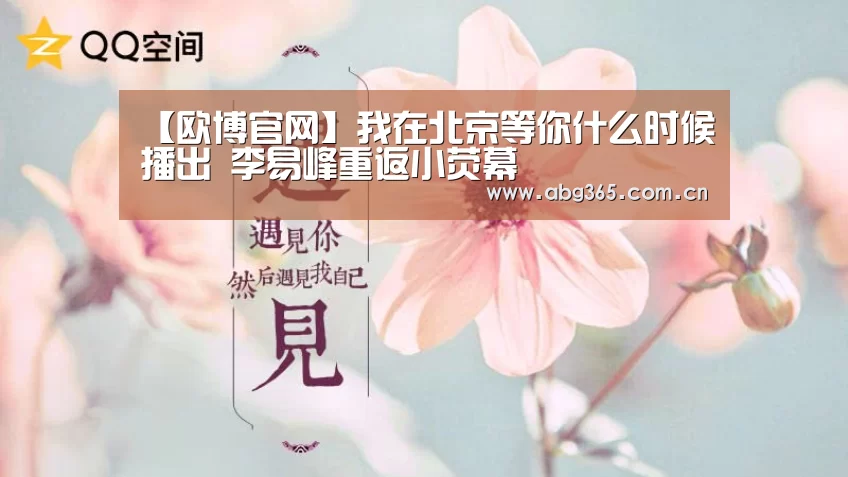 【欧博官网】我在北京等你什么时候播出 李
